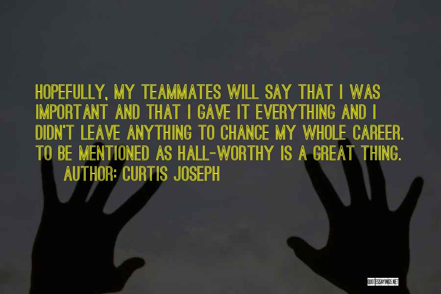Curtis Joseph Quotes: Hopefully, My Teammates Will Say That I Was Important And That I Gave It Everything And I Didn't Leave Anything