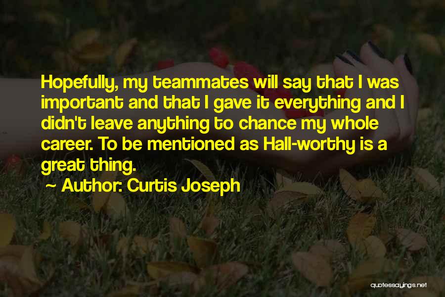 Curtis Joseph Quotes: Hopefully, My Teammates Will Say That I Was Important And That I Gave It Everything And I Didn't Leave Anything