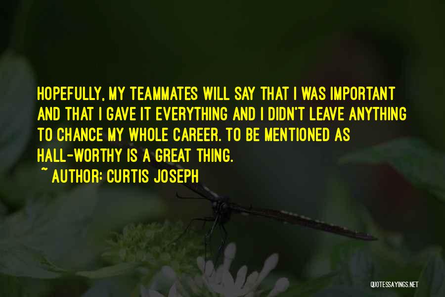 Curtis Joseph Quotes: Hopefully, My Teammates Will Say That I Was Important And That I Gave It Everything And I Didn't Leave Anything