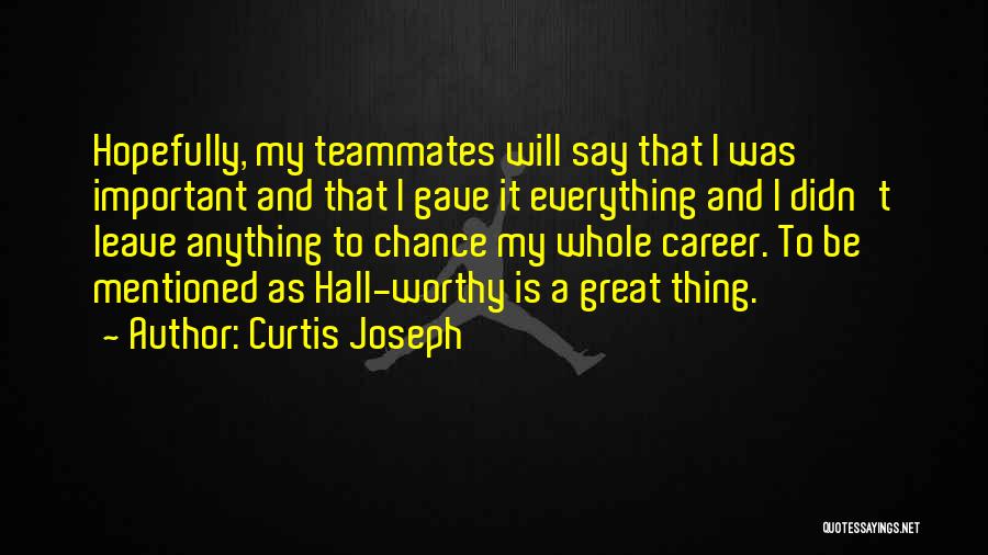 Curtis Joseph Quotes: Hopefully, My Teammates Will Say That I Was Important And That I Gave It Everything And I Didn't Leave Anything