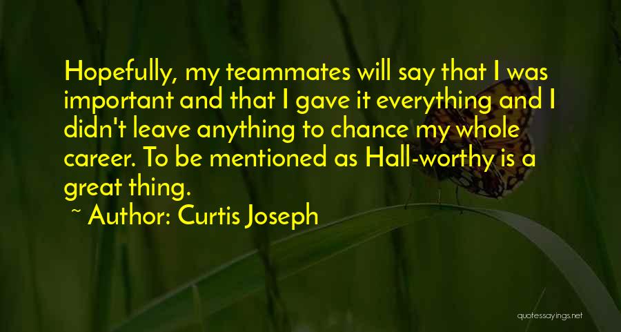 Curtis Joseph Quotes: Hopefully, My Teammates Will Say That I Was Important And That I Gave It Everything And I Didn't Leave Anything