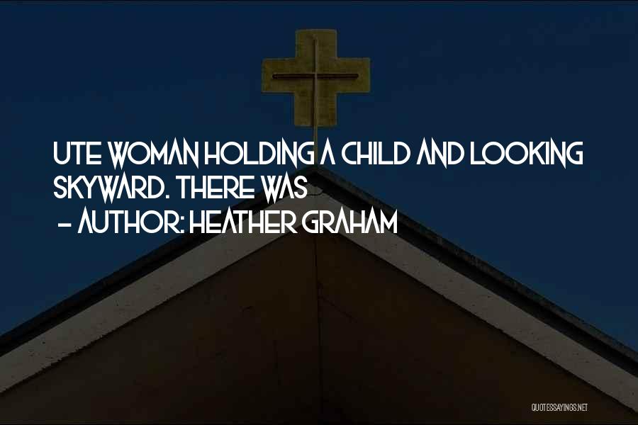 Heather Graham Quotes: Ute Woman Holding A Child And Looking Skyward. There Was