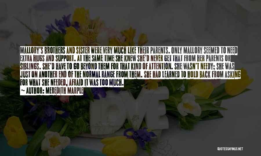 Meredith Marple Quotes: Mallory's Brothers And Sister Were Very Much Like Their Parents. Only Mallory Seemed To Need Extra Hugs And Support. At