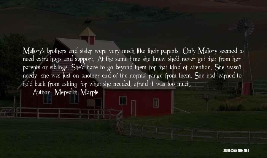 Meredith Marple Quotes: Mallory's Brothers And Sister Were Very Much Like Their Parents. Only Mallory Seemed To Need Extra Hugs And Support. At