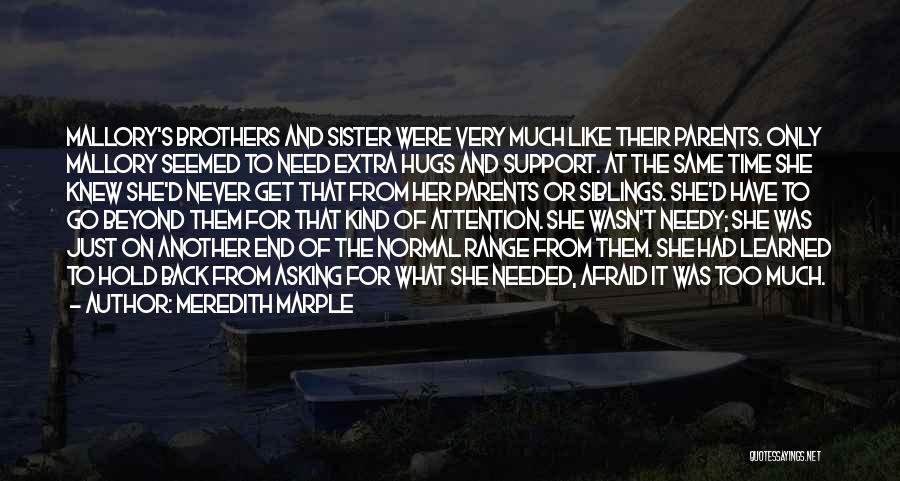 Meredith Marple Quotes: Mallory's Brothers And Sister Were Very Much Like Their Parents. Only Mallory Seemed To Need Extra Hugs And Support. At