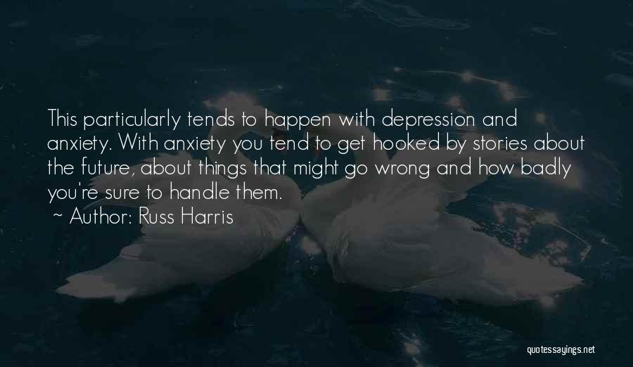 Russ Harris Quotes: This Particularly Tends To Happen With Depression And Anxiety. With Anxiety You Tend To Get Hooked By Stories About The