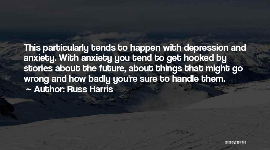 Russ Harris Quotes: This Particularly Tends To Happen With Depression And Anxiety. With Anxiety You Tend To Get Hooked By Stories About The