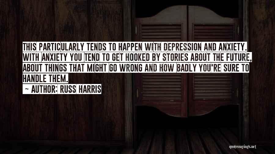 Russ Harris Quotes: This Particularly Tends To Happen With Depression And Anxiety. With Anxiety You Tend To Get Hooked By Stories About The