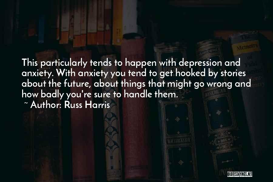 Russ Harris Quotes: This Particularly Tends To Happen With Depression And Anxiety. With Anxiety You Tend To Get Hooked By Stories About The