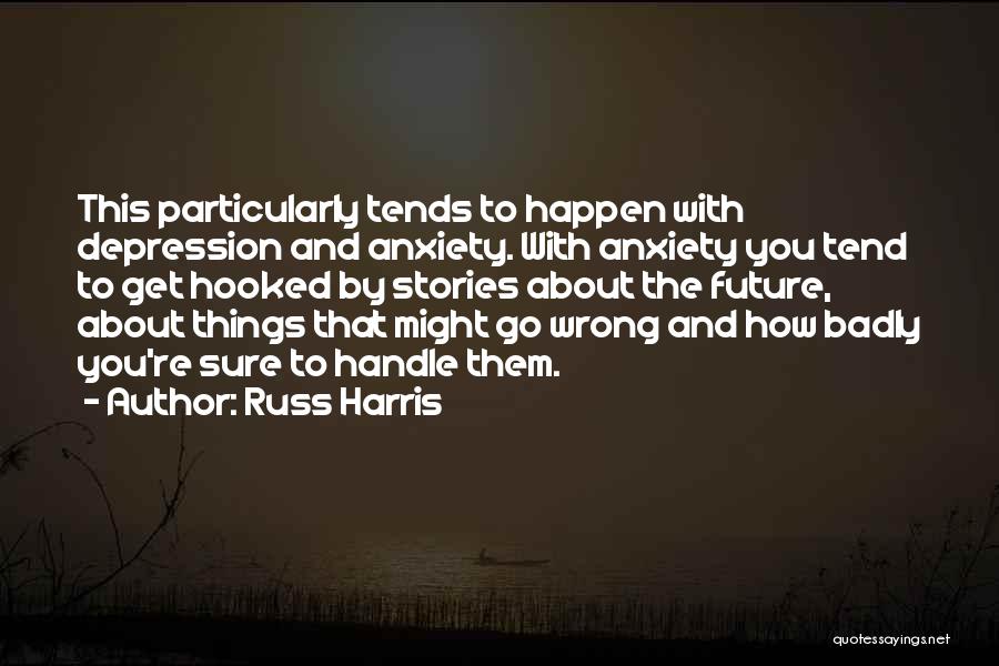 Russ Harris Quotes: This Particularly Tends To Happen With Depression And Anxiety. With Anxiety You Tend To Get Hooked By Stories About The