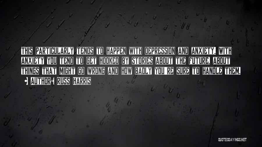 Russ Harris Quotes: This Particularly Tends To Happen With Depression And Anxiety. With Anxiety You Tend To Get Hooked By Stories About The