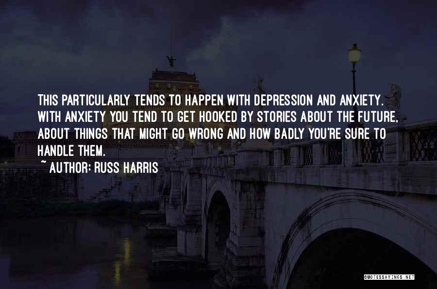 Russ Harris Quotes: This Particularly Tends To Happen With Depression And Anxiety. With Anxiety You Tend To Get Hooked By Stories About The