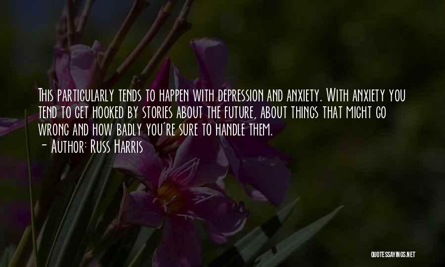 Russ Harris Quotes: This Particularly Tends To Happen With Depression And Anxiety. With Anxiety You Tend To Get Hooked By Stories About The