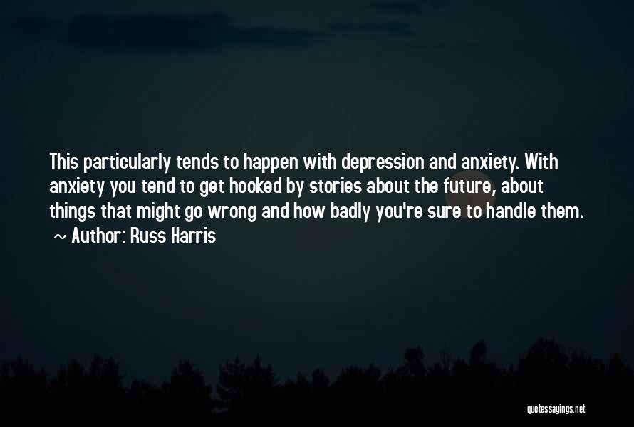 Russ Harris Quotes: This Particularly Tends To Happen With Depression And Anxiety. With Anxiety You Tend To Get Hooked By Stories About The