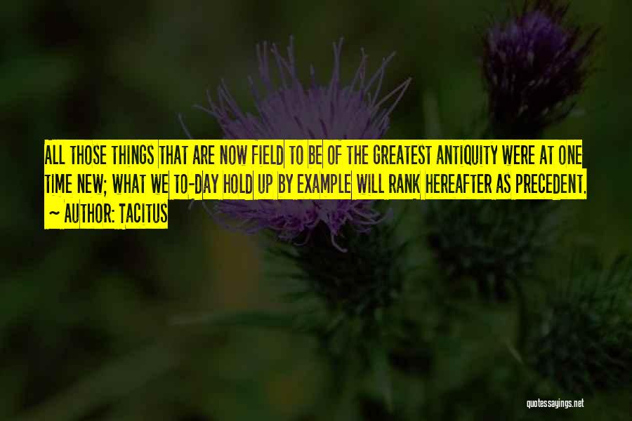 Tacitus Quotes: All Those Things That Are Now Field To Be Of The Greatest Antiquity Were At One Time New; What We