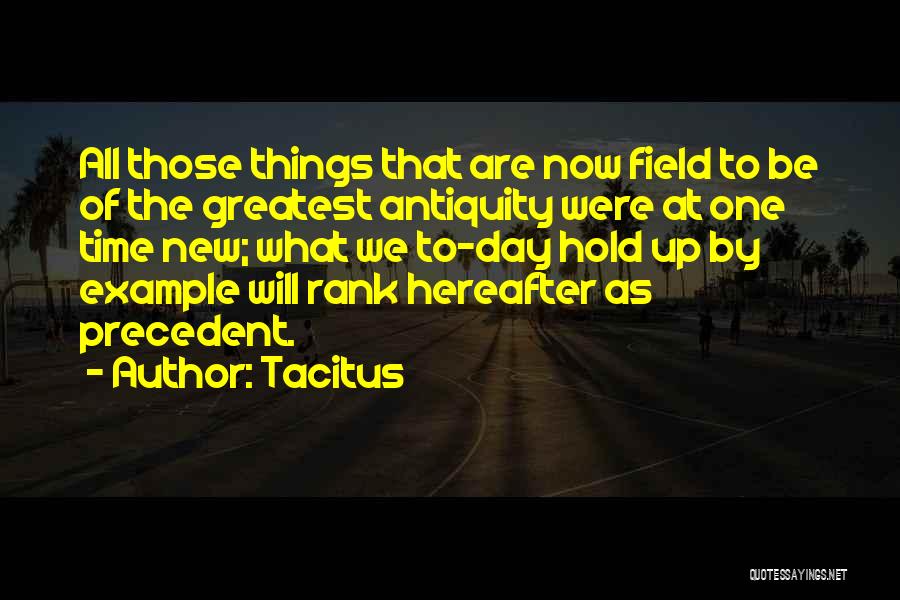 Tacitus Quotes: All Those Things That Are Now Field To Be Of The Greatest Antiquity Were At One Time New; What We