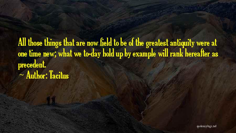 Tacitus Quotes: All Those Things That Are Now Field To Be Of The Greatest Antiquity Were At One Time New; What We