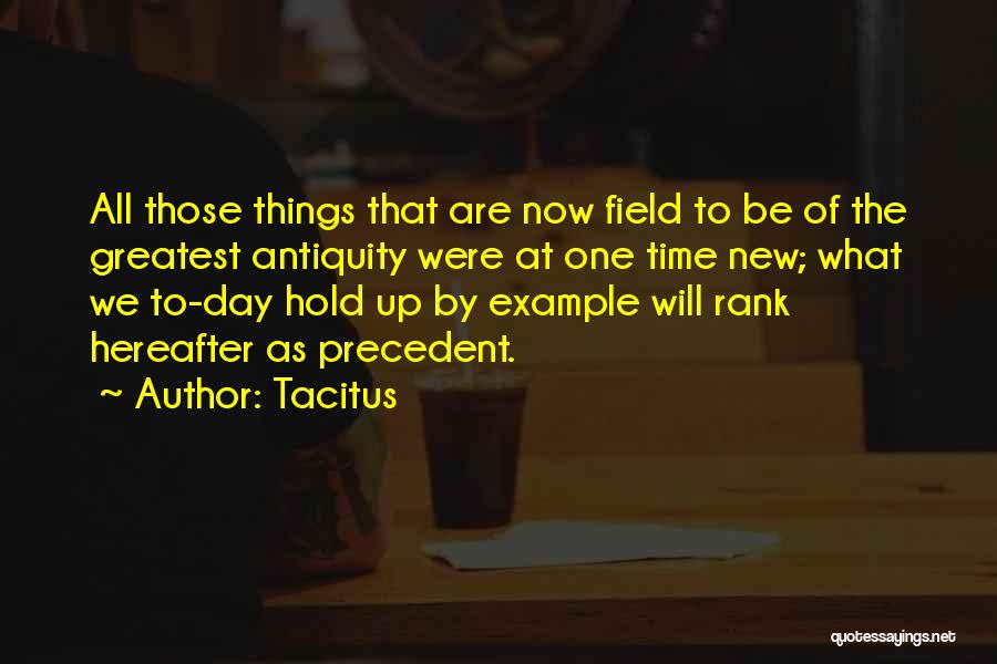 Tacitus Quotes: All Those Things That Are Now Field To Be Of The Greatest Antiquity Were At One Time New; What We