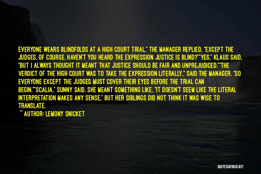 Lemony Snicket Quotes: Everyone Wears Blindfolds At A High Court Trial, The Manager Replied, Except The Judges, Of Course. Haven't You Heard The