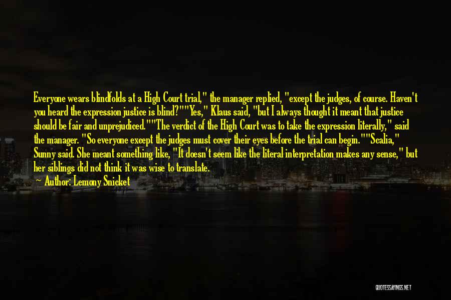 Lemony Snicket Quotes: Everyone Wears Blindfolds At A High Court Trial, The Manager Replied, Except The Judges, Of Course. Haven't You Heard The