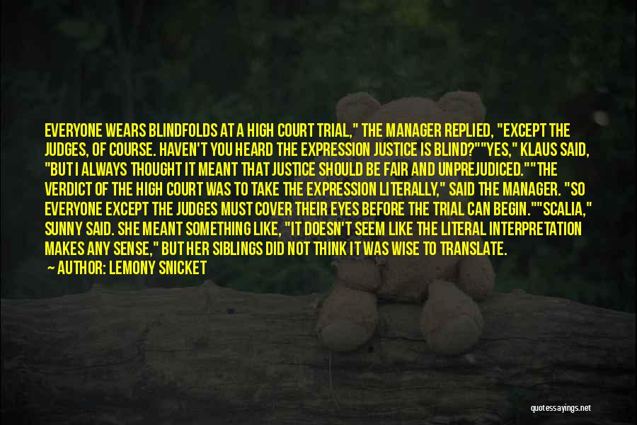 Lemony Snicket Quotes: Everyone Wears Blindfolds At A High Court Trial, The Manager Replied, Except The Judges, Of Course. Haven't You Heard The