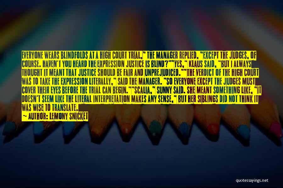 Lemony Snicket Quotes: Everyone Wears Blindfolds At A High Court Trial, The Manager Replied, Except The Judges, Of Course. Haven't You Heard The