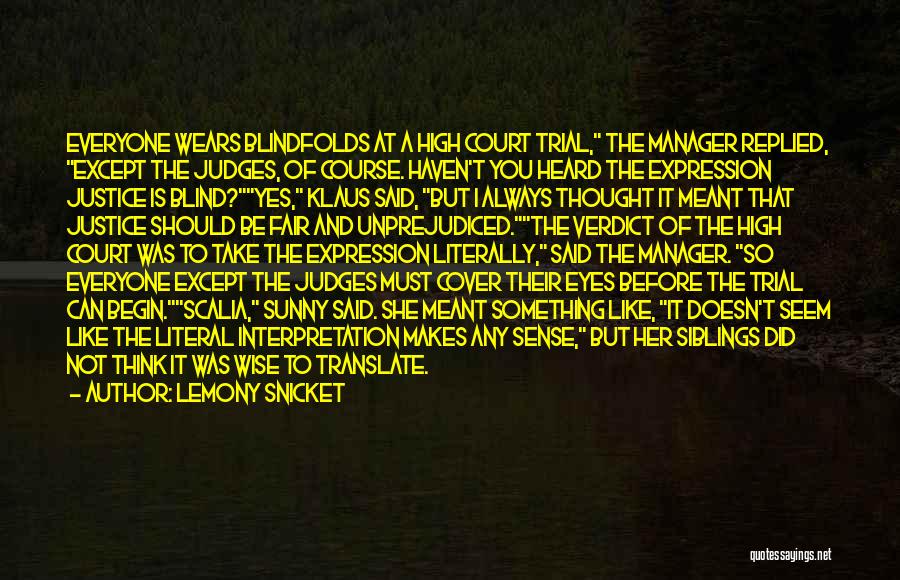 Lemony Snicket Quotes: Everyone Wears Blindfolds At A High Court Trial, The Manager Replied, Except The Judges, Of Course. Haven't You Heard The