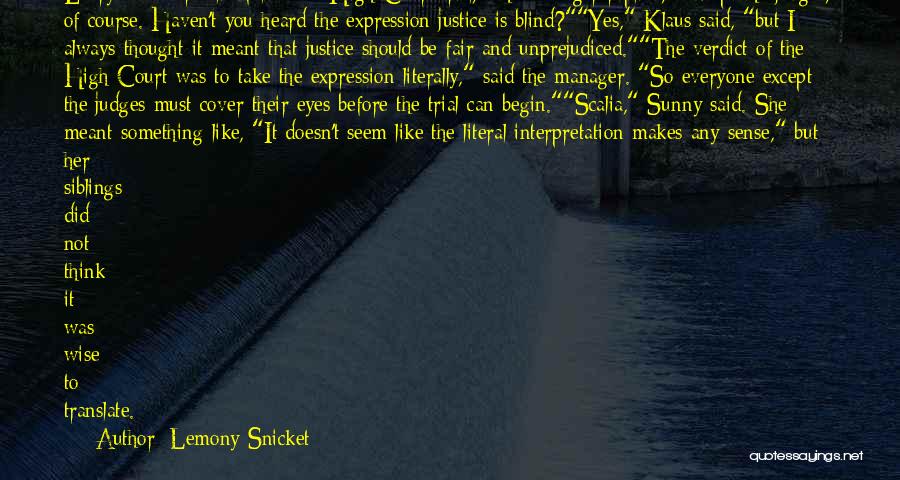 Lemony Snicket Quotes: Everyone Wears Blindfolds At A High Court Trial, The Manager Replied, Except The Judges, Of Course. Haven't You Heard The