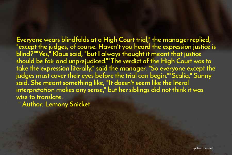 Lemony Snicket Quotes: Everyone Wears Blindfolds At A High Court Trial, The Manager Replied, Except The Judges, Of Course. Haven't You Heard The