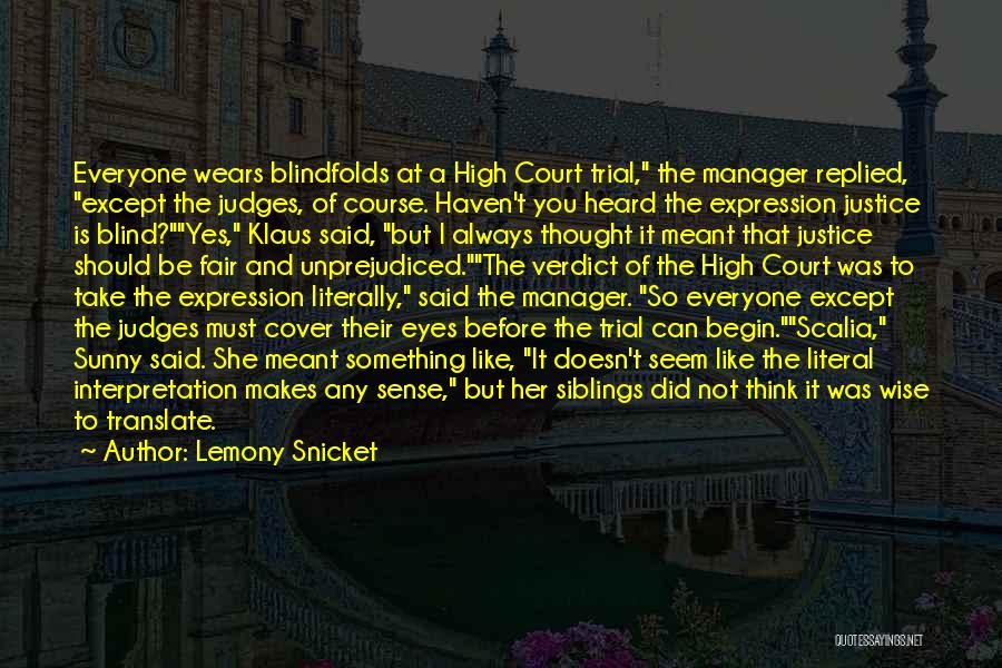 Lemony Snicket Quotes: Everyone Wears Blindfolds At A High Court Trial, The Manager Replied, Except The Judges, Of Course. Haven't You Heard The