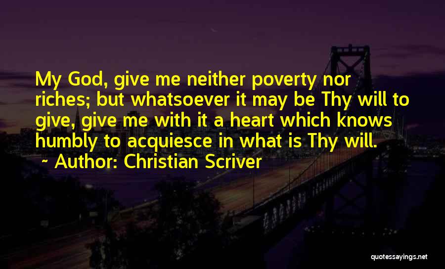 Christian Scriver Quotes: My God, Give Me Neither Poverty Nor Riches; But Whatsoever It May Be Thy Will To Give, Give Me With