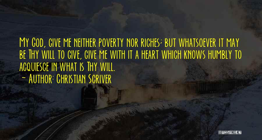 Christian Scriver Quotes: My God, Give Me Neither Poverty Nor Riches; But Whatsoever It May Be Thy Will To Give, Give Me With