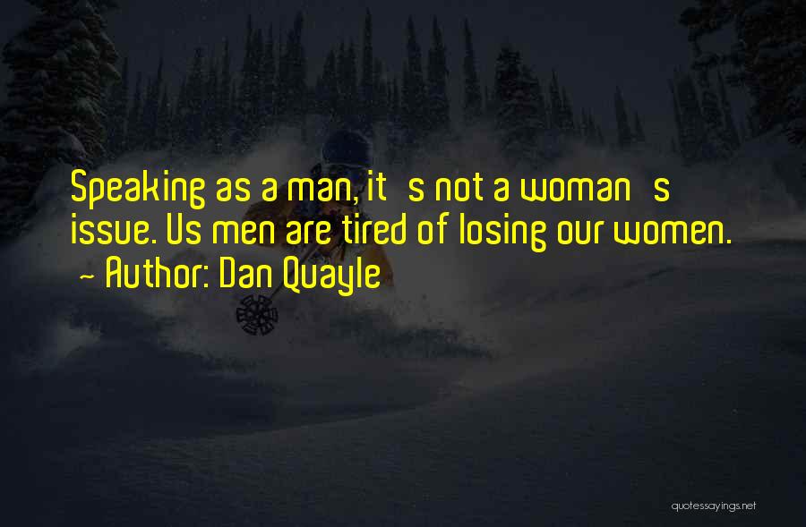 Dan Quayle Quotes: Speaking As A Man, It's Not A Woman's Issue. Us Men Are Tired Of Losing Our Women.