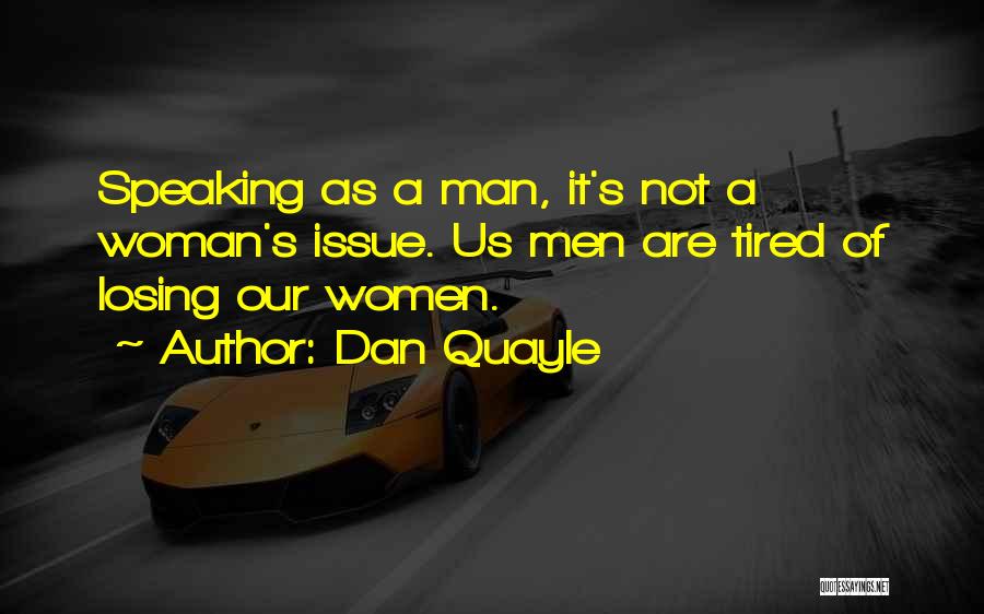 Dan Quayle Quotes: Speaking As A Man, It's Not A Woman's Issue. Us Men Are Tired Of Losing Our Women.