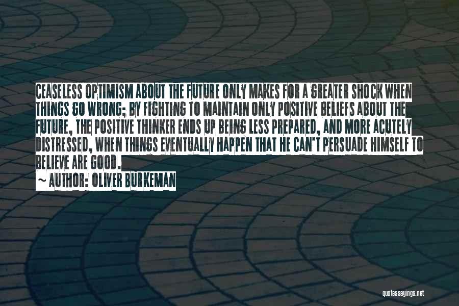 Oliver Burkeman Quotes: Ceaseless Optimism About The Future Only Makes For A Greater Shock When Things Go Wrong; By Fighting To Maintain Only