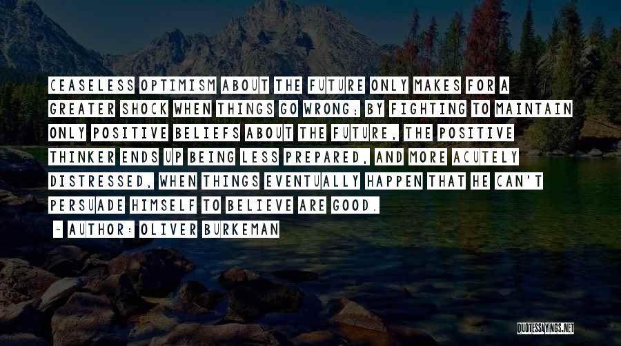 Oliver Burkeman Quotes: Ceaseless Optimism About The Future Only Makes For A Greater Shock When Things Go Wrong; By Fighting To Maintain Only