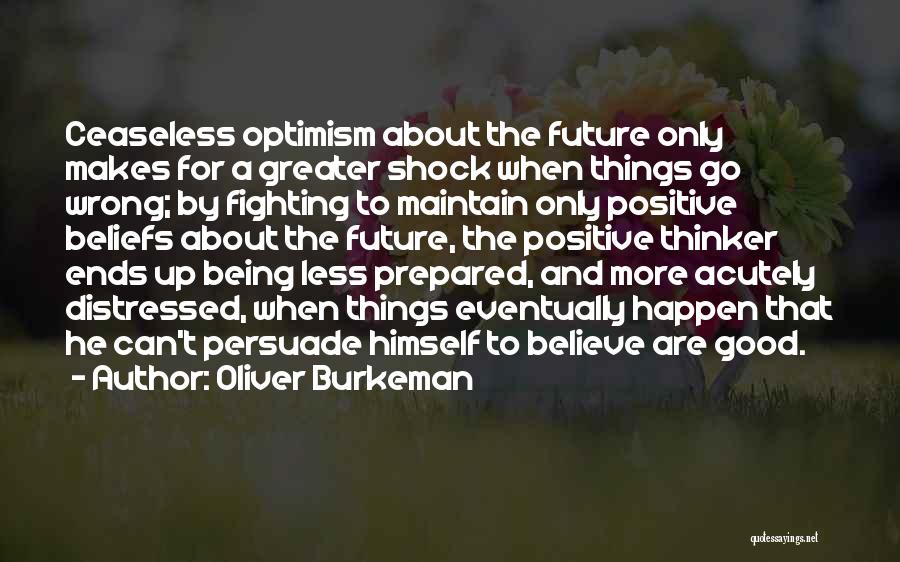 Oliver Burkeman Quotes: Ceaseless Optimism About The Future Only Makes For A Greater Shock When Things Go Wrong; By Fighting To Maintain Only