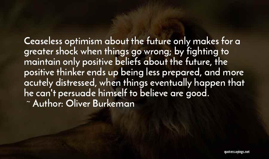 Oliver Burkeman Quotes: Ceaseless Optimism About The Future Only Makes For A Greater Shock When Things Go Wrong; By Fighting To Maintain Only