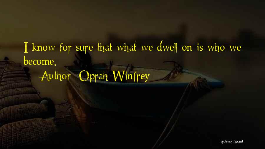 Oprah Winfrey Quotes: I Know For Sure That What We Dwell On Is Who We Become.