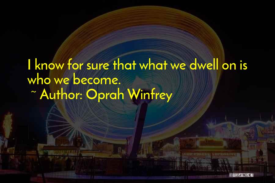 Oprah Winfrey Quotes: I Know For Sure That What We Dwell On Is Who We Become.