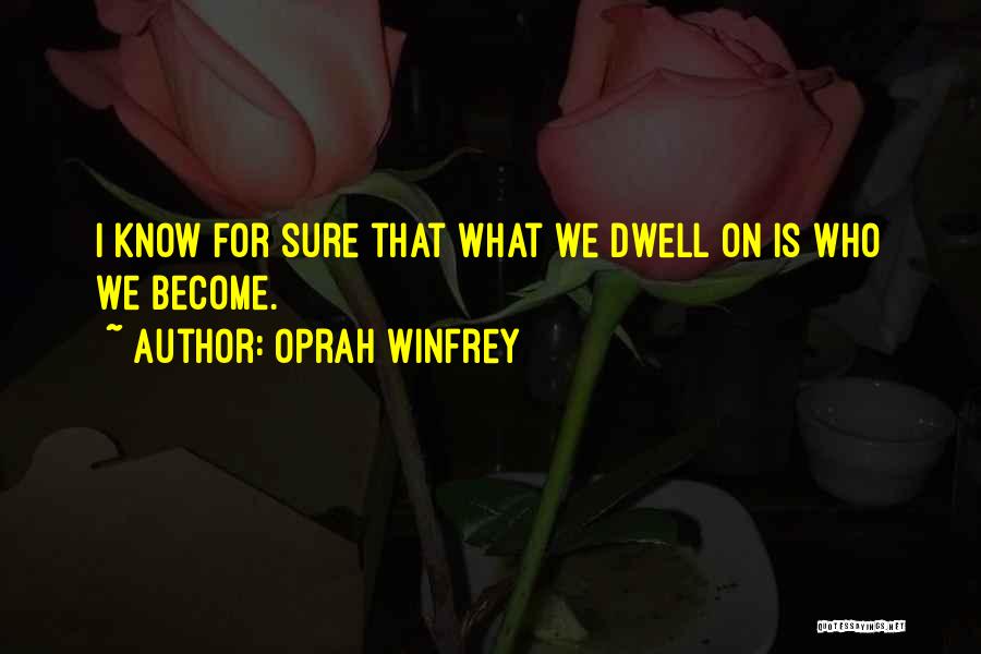 Oprah Winfrey Quotes: I Know For Sure That What We Dwell On Is Who We Become.