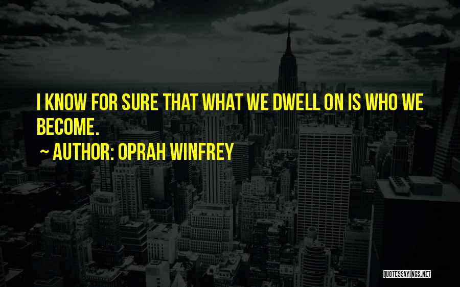 Oprah Winfrey Quotes: I Know For Sure That What We Dwell On Is Who We Become.