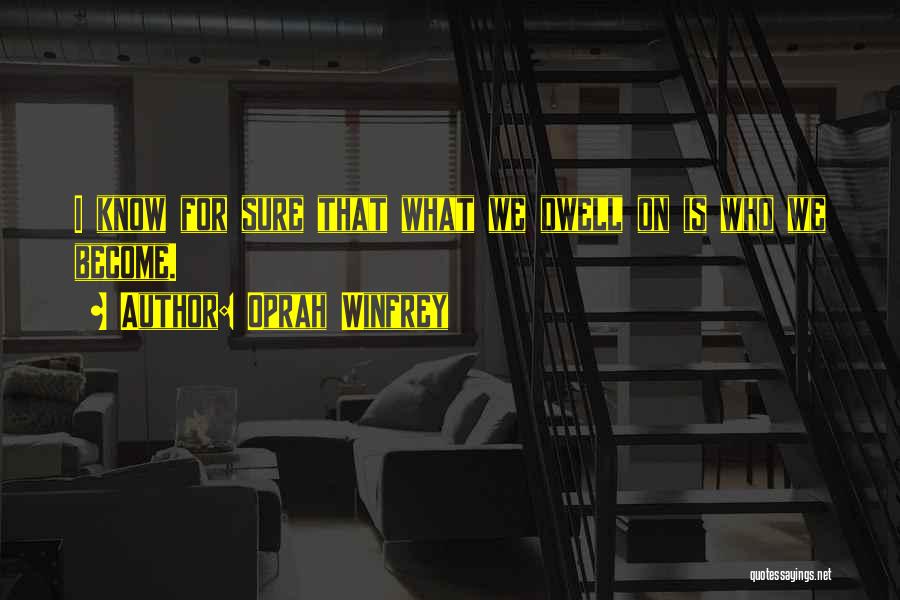 Oprah Winfrey Quotes: I Know For Sure That What We Dwell On Is Who We Become.