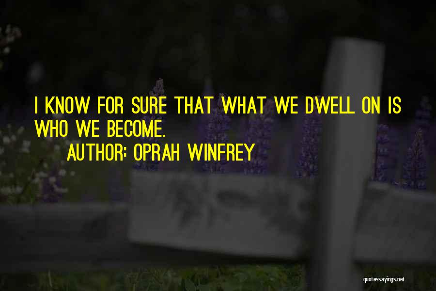 Oprah Winfrey Quotes: I Know For Sure That What We Dwell On Is Who We Become.