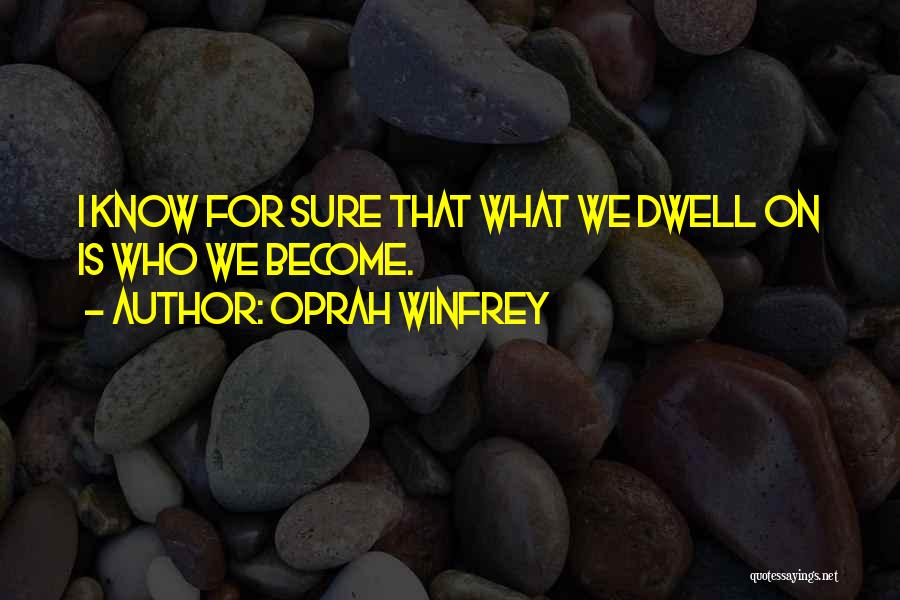 Oprah Winfrey Quotes: I Know For Sure That What We Dwell On Is Who We Become.