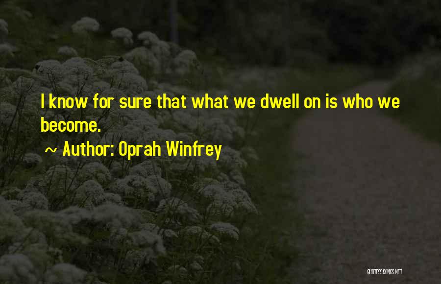 Oprah Winfrey Quotes: I Know For Sure That What We Dwell On Is Who We Become.