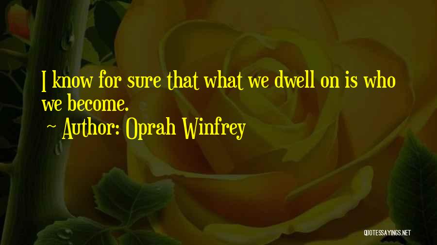 Oprah Winfrey Quotes: I Know For Sure That What We Dwell On Is Who We Become.