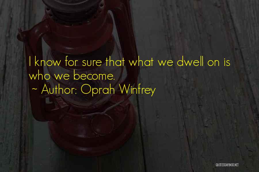 Oprah Winfrey Quotes: I Know For Sure That What We Dwell On Is Who We Become.