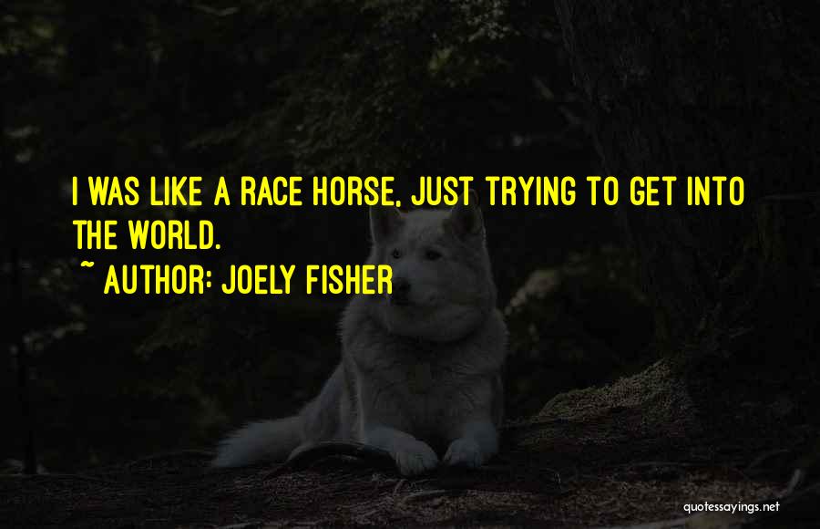 Joely Fisher Quotes: I Was Like A Race Horse, Just Trying To Get Into The World.