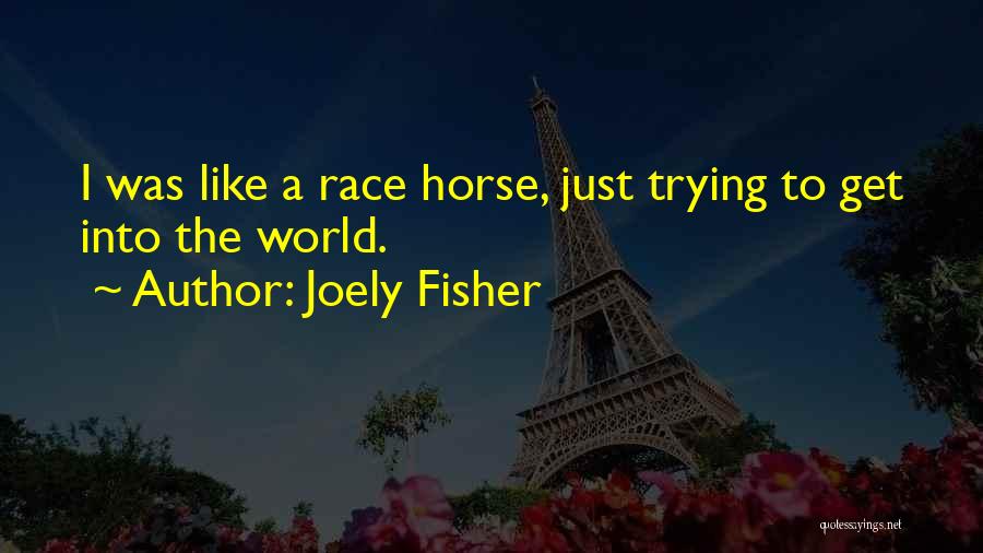 Joely Fisher Quotes: I Was Like A Race Horse, Just Trying To Get Into The World.